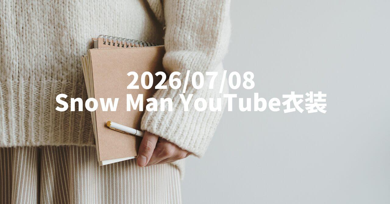 2026/07/08公開｜Snow Man YouTube衣装まとめ｜着用アイテム・ブランド一覧