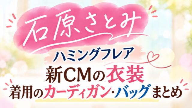 石原さとみ ハミングフレア新CMの衣装|着用のカーディガン・バッグまとめ