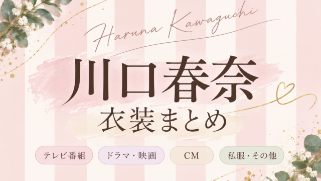 川口春奈 衣装まとめ｜ドラマ・テレビ・YouTubeの着用ファッション一覧【随時更新】