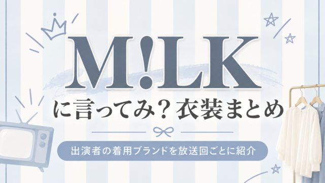 M!LKに言ってみ？衣装まとめ｜M!LKメンバーの着用ブランドを放送回ごとに紹介