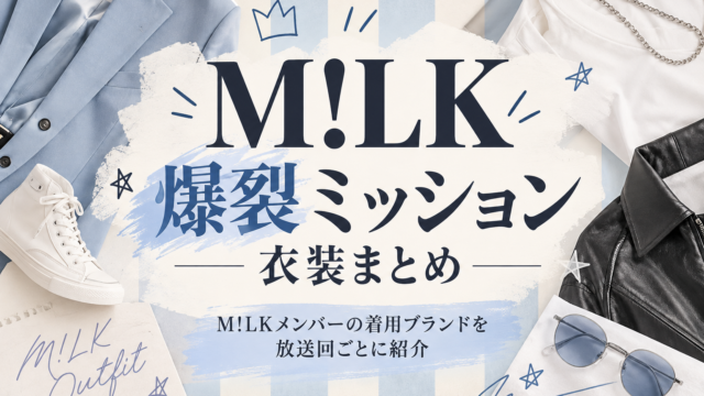 M!LKの爆裂ミッション衣装まとめ｜M!LKメンバーの着用ブランドを放送回ごとに紹介