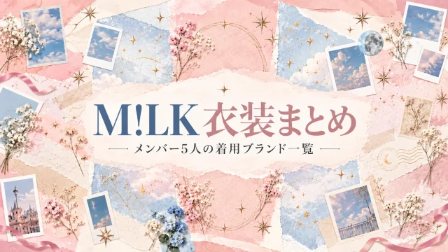 M!LK 衣装まとめ メンバー5人の着用ブランド一覧