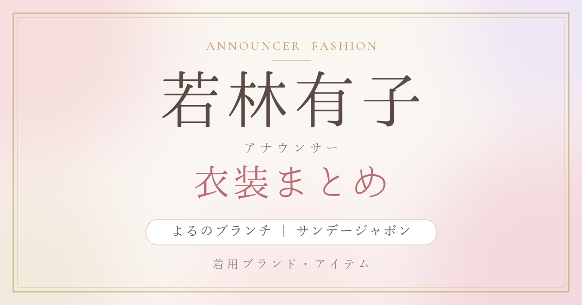 若林有子アナ衣装まとめ｜よるのブランチ・サンデージャポン着用ブランド・アイテム