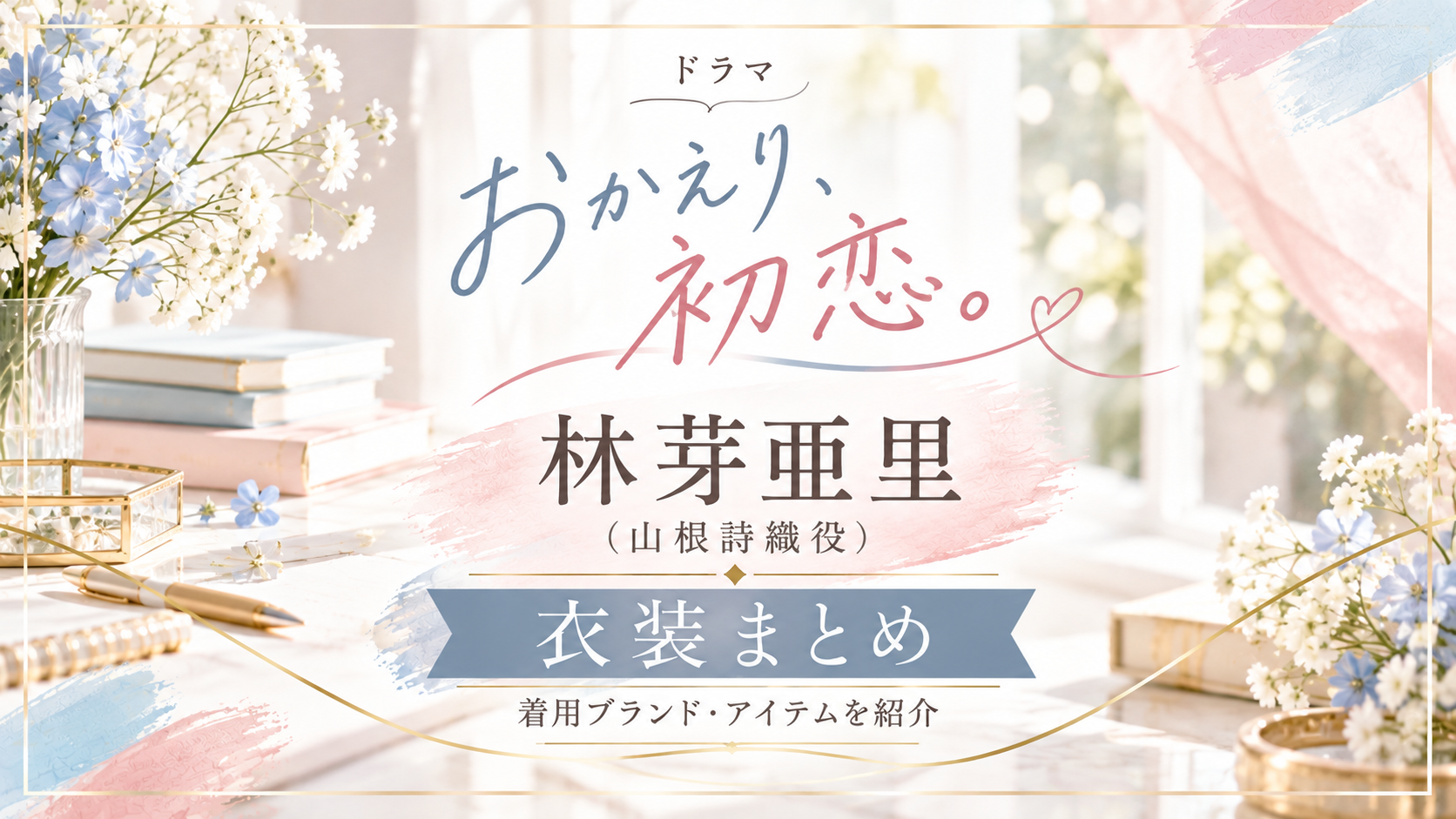 『おかえり、初恋。』林芽亜里の衣装まとめ！着用ブランド・アイテムを紹介【山根詩織役】